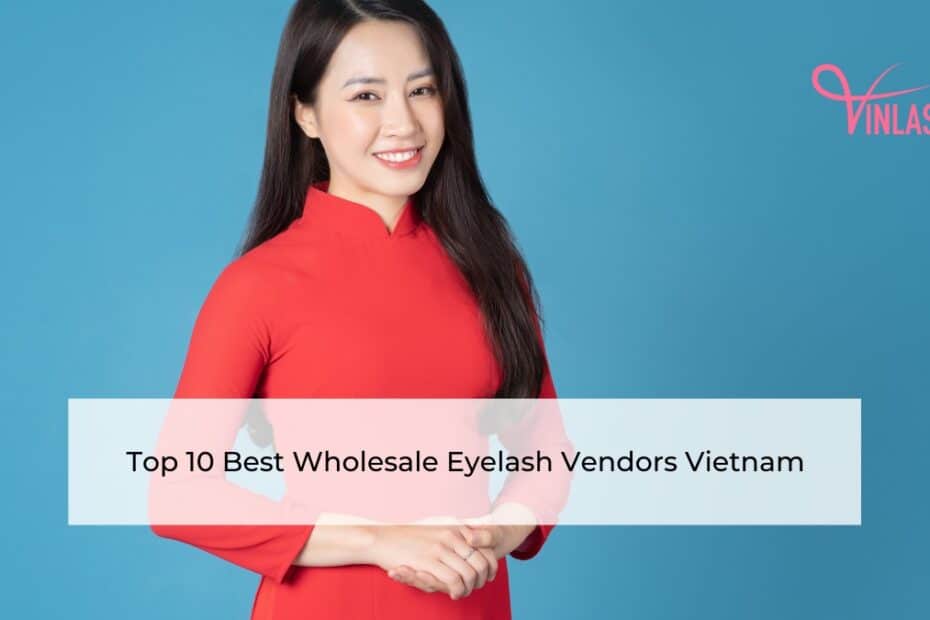 Top 10 Best Wholesale Eyelash Vendors Vietnam
